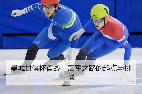 曼城世俱杯首战：冠军之路的起点与挑战